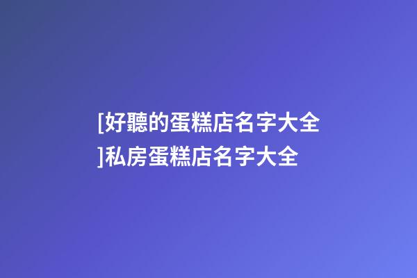 [好聽的蛋糕店名字大全]私房蛋糕店名字大全-第1張-店鋪起名-玄機派